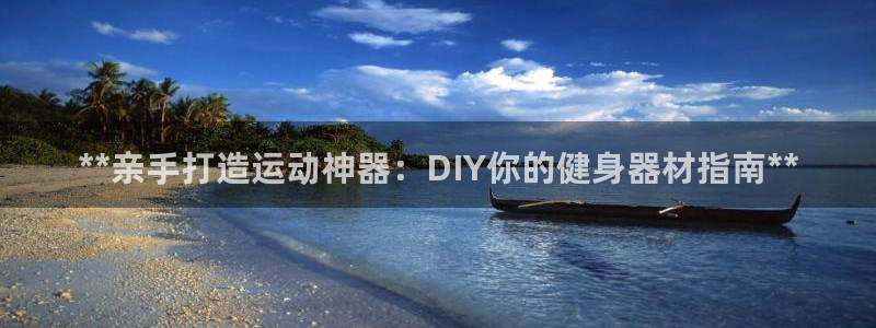 意昂3集团官网首页网址：**亲手打造运动神器：DIY