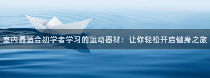 意昂3娱乐网站：室内最适合初学者学习的运动器材：让你