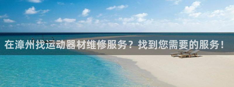 意昂体育3官方客服电话：在漳州找运动器材维修服务？找