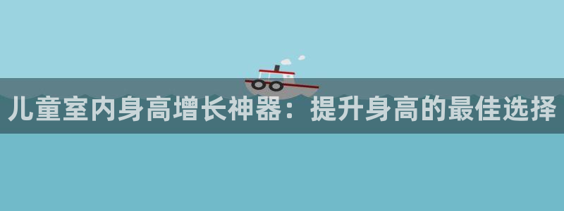 意昂体育3平台是正规平台吗安全吗：儿童室内身高增长神