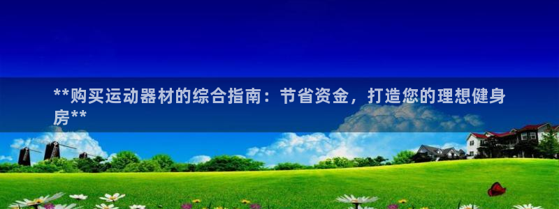 意昂3娱乐网站：**购买运动器材的综合指南：节省资金